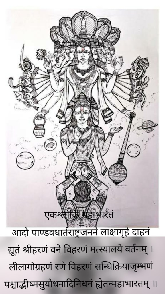 एकश्लोकि महाभारतं आदौ पाण्डवधार्तराष्ट्रजननं लाक्षागृहे दाहनं द्यूतं श्रीहरणं वने विहरणं मत्स्यालये वर्तनम् । लीलागोग्रहणं रणे विहरणं सन्धिक्रियाजृम्भणं पश्चाद्भीष्मसुयोधनादिनिधनं ह्येतन्महाभारतम् ॥